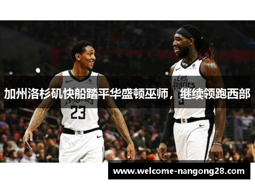 加州洛杉矶快船踏平华盛顿巫师，继续领跑西部