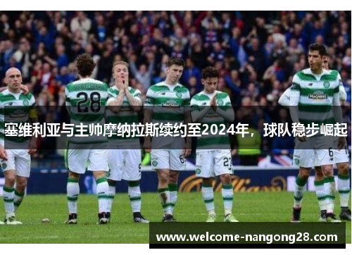 塞维利亚与主帅摩纳拉斯续约至2024年，球队稳步崛起
