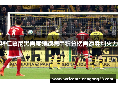 拜仁慕尼黑再度领跑德甲积分榜再添胜利火力