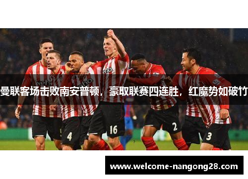 曼联客场击败南安普顿，豪取联赛四连胜，红魔势如破竹