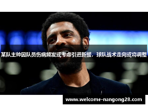 某队主帅因队员伤病频发或考虑引进新援，球队战术走向或将调整