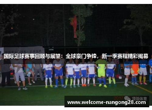 国际足球赛事回顾与展望：全球豪门争锋，新一季赛程精彩揭幕