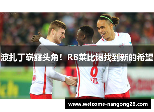 波扎丁崭露头角！RB莱比锡找到新的希望