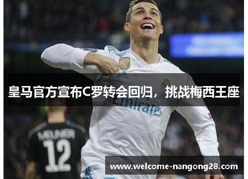 皇马官方宣布C罗转会回归，挑战梅西王座