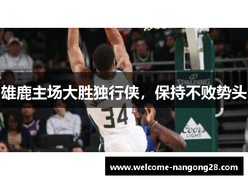 雄鹿主场大胜独行侠，保持不败势头