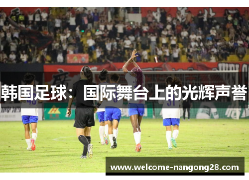 韩国足球：国际舞台上的光辉声誉