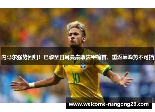 内马尔强势回归！巴黎圣日耳曼豪取法甲榜首，重返巅峰势不可挡