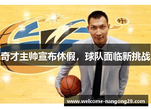 奇才主帅宣布休假，球队面临新挑战