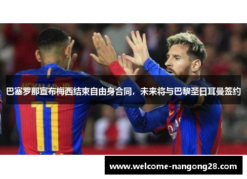 巴塞罗那宣布梅西结束自由身合同，未来将与巴黎圣日耳曼签约
