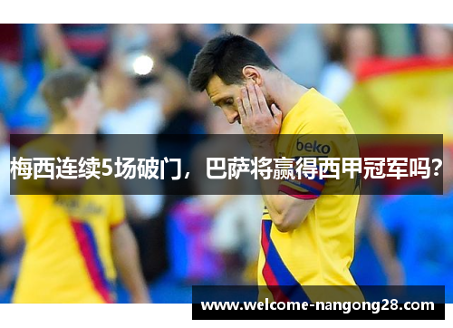 梅西连续5场破门，巴萨将赢得西甲冠军吗？