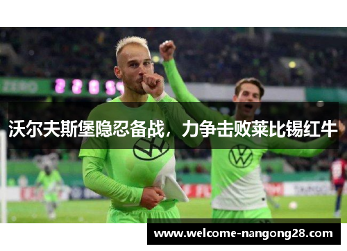 沃尔夫斯堡隐忍备战，力争击败莱比锡红牛