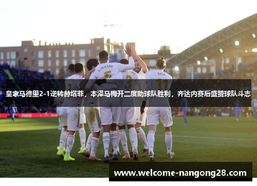 皇家马德里2-1逆转赫塔菲，本泽马梅开二度助球队胜利，齐达内赛后盛赞球队斗志
