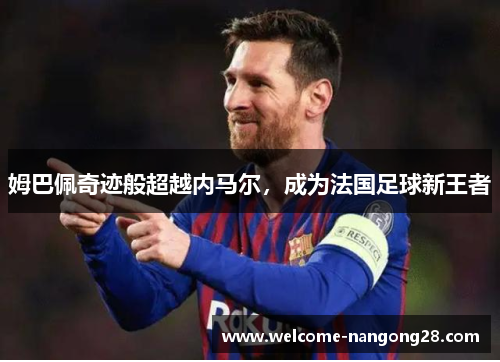 姆巴佩奇迹般超越内马尔，成为法国足球新王者