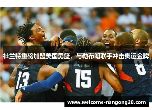 杜兰特重磅加盟美国男篮，与勒布朗联手冲击奥运金牌