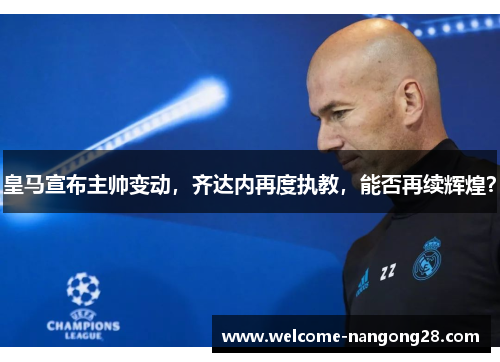 皇马宣布主帅变动，齐达内再度执教，能否再续辉煌？