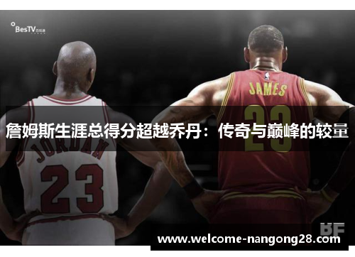 詹姆斯生涯总得分超越乔丹：传奇与巅峰的较量