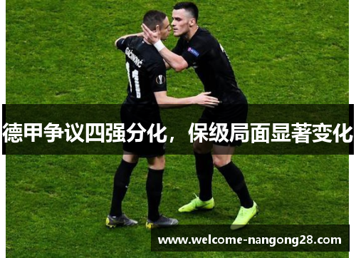 德甲争议四强分化，保级局面显著变化