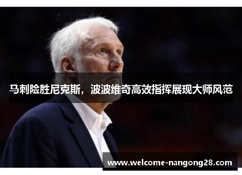 马刺险胜尼克斯，波波维奇高效指挥展现大师风范