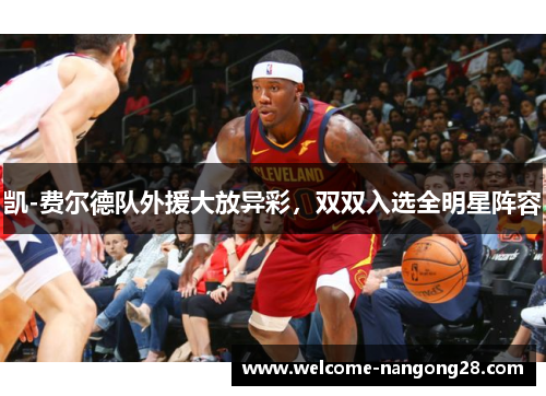 凯-费尔德队外援大放异彩，双双入选全明星阵容