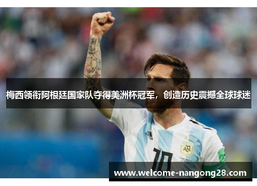 梅西领衔阿根廷国家队夺得美洲杯冠军，创造历史震撼全球球迷
