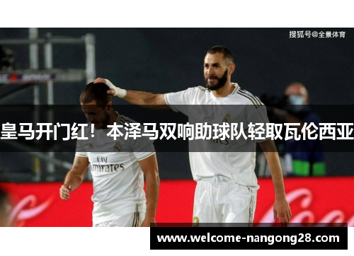 皇马开门红！本泽马双响助球队轻取瓦伦西亚
