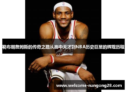 勒布朗詹姆斯的传奇之路从高中天才到NBA历史巨星的辉煌历程