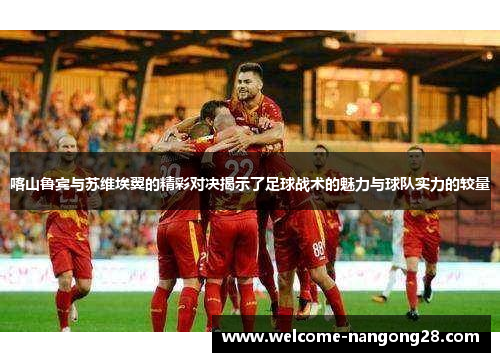 喀山鲁宾与苏维埃翼的精彩对决揭示了足球战术的魅力与球队实力的较量