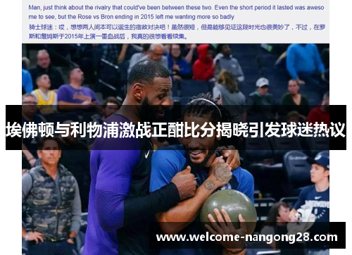 埃佛顿与利物浦激战正酣比分揭晓引发球迷热议