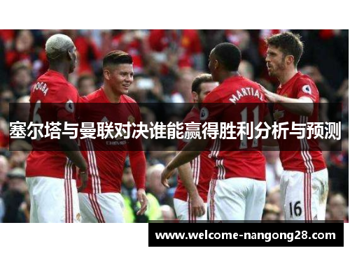 塞尔塔与曼联对决谁能赢得胜利分析与预测