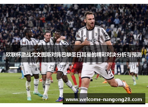 欧联杯激战尤文图斯对阵巴黎圣日耳曼的精彩对决分析与预测