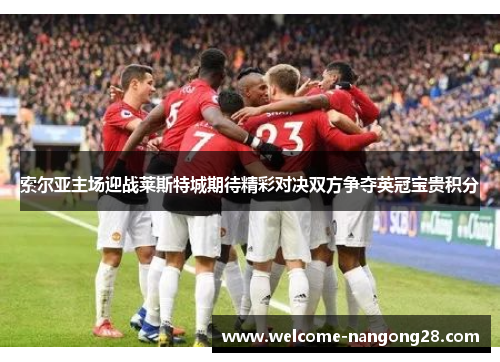 索尔亚主场迎战莱斯特城期待精彩对决双方争夺英冠宝贵积分