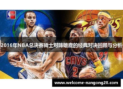 2016年NBA总决赛骑士对阵雄鹿的经典对决回顾与分析