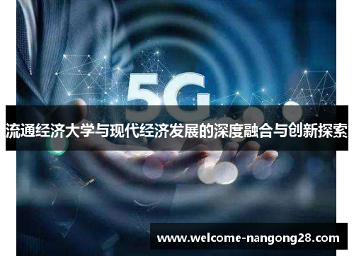流通经济大学与现代经济发展的深度融合与创新探索