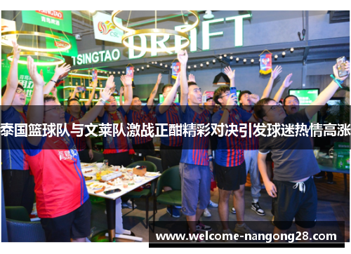 泰国篮球队与文莱队激战正酣精彩对决引发球迷热情高涨