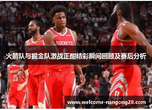 火箭队与掘金队激战正酣精彩瞬间回顾及赛后分析
