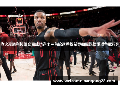 热火豪赌利拉德交易成功送出三首轮选秀权希罗如愿以偿重返争冠行列