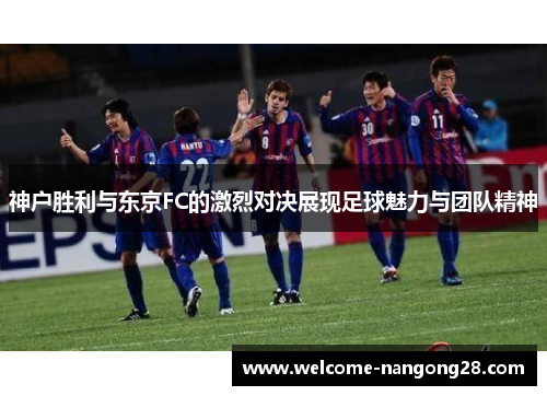 神户胜利与东京FC的激烈对决展现足球魅力与团队精神